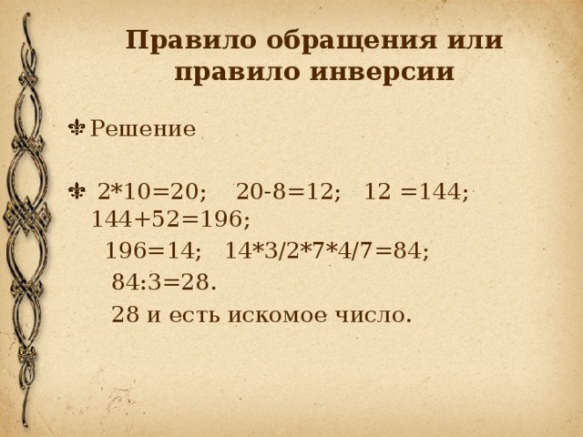 Правило обращения или правило инверсии Решение  2*10=20; 20-8=12; 12 =144; 144+52=196;  196=14; 14*3/2*7*4/7=84;  84:3=28.  28 и есть искомое число.