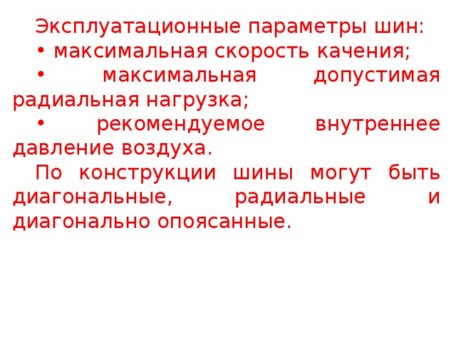 Эксплуатационные параметры шин: • максимальная скорость качения; • максимальная допустимая радиальная нагрузка; • рекомендуемое внутреннее давление воздуха. По конструкции шины могут быть диагональные, радиальные и диагонально опоясанные.