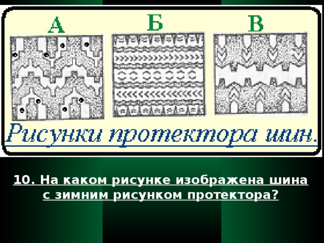 10. На каком рисунке изображена шина с зимним рисунком протектора?  