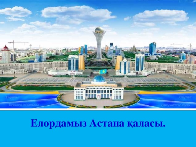 Елордамыз Астана қаласы.