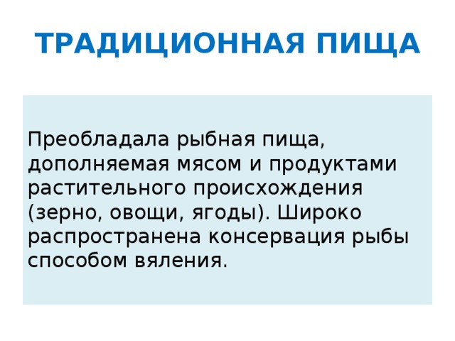 ТРАДИЦИОННАЯ ПИЩА Преобладала рыбная пища, дополняемая мясом и продуктами растительного происхождения (зерно, овощи, ягоды). Широко распространена консервация рыбы способом вяления.