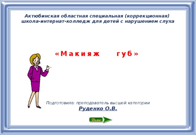 Актюбинская областная специальная (коррекционная)  школа-интернат-колледж для детей с нарушением слуха «Макияж губ» Подготовила: преподаватель высшей категории Руденко О.В.