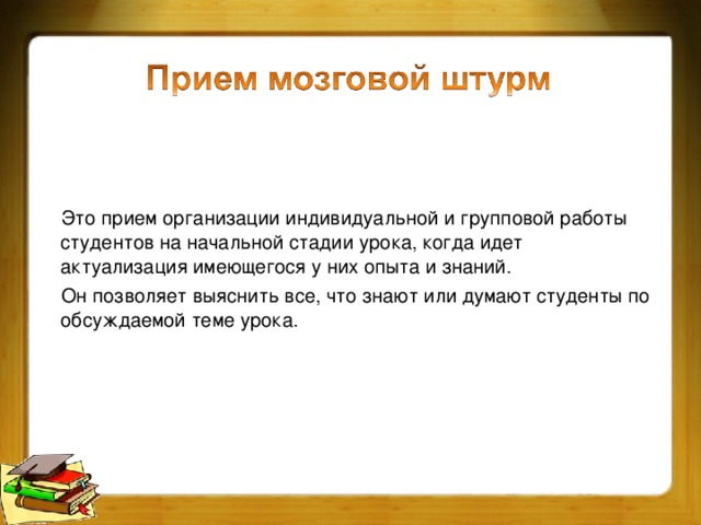 Это прием организации индивидуальной и групповой работы студентов на начальной стадии урока, когда идет актуализация имеющегося у них опыта и знаний.  Он позволяет выяснить все, что знают или думают студенты по обсуждаемой теме урока.