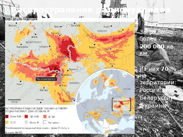 Распространение радионуклидов Загрязнено более 200 000 кв. км. Из них 70 % на территории: России; Белоруссии;  Украины.