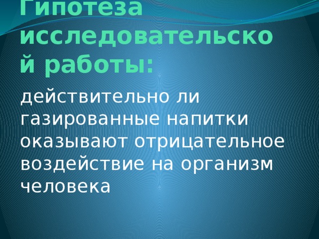 Гипотеза исследовательской работы: действительно ли газированные напитки оказывают отрицательное воздействие на организм человека