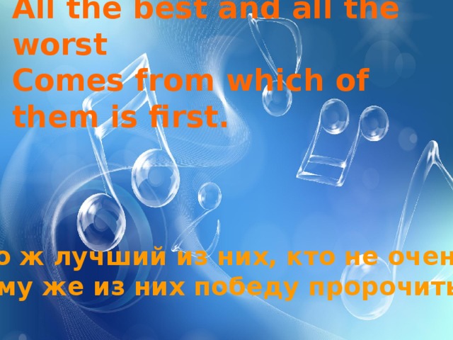 All the best and all the worst  Comes from which of them is first.    Кто ж лучший из них, кто не очень Кому же из них победу пророчить?