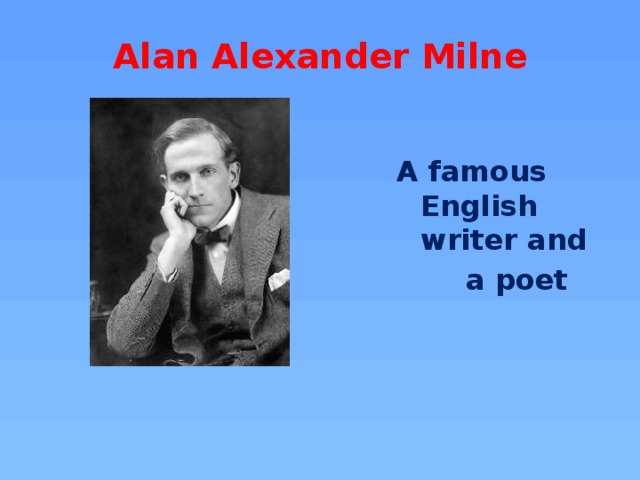 Alan Alexander Milne   A famous English writer and  a poet