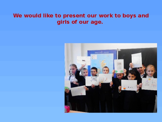 We would like to present our work to boys and girls of our age.