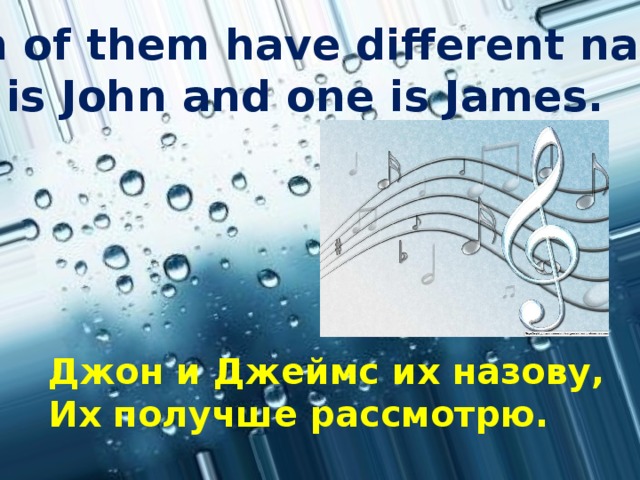 Both of them have different names.  One is John and one is James.    Джон и Джеймс их назову, Их получше рассмотрю.