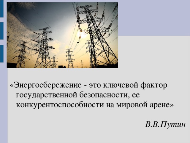 «Энергосбережение - это ключевой фактор государственной безопасности, ее конкурентоспособности на мировой арене»    В.В.Путин