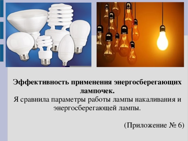 Эффективность применения энергосберегающих лампочек.  Я сравнила параметры работы лампы накаливания и энергосберегающей лампы.    (Приложение № 6)