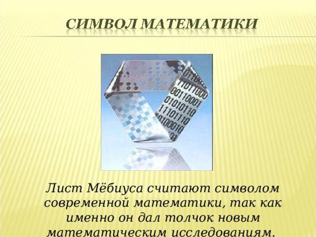 Лист Мёбиуса считают символом современной математики, так как именно он дал толчок новым математическим исследованиям.