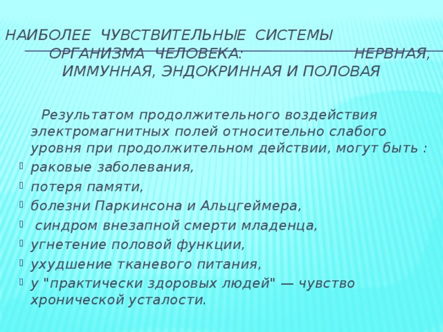 наиболее  чувствительные  системы  организма  человека: нервная, иммунная, эндокринная и половая  Результатом продолжительного воздействия электромагнитных полей относительно слабого уровня при продолжительном действии, могут быть :