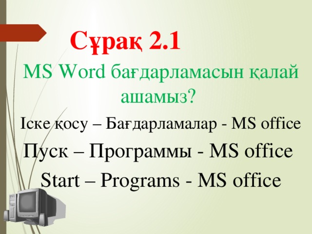 Сұрақ 2.1 MS Word бағдарламасын қалай ашамыз? Іске қосу – Бағдарламалар - MS office Пуск – Программы - MS office Start – Programs - MS office
