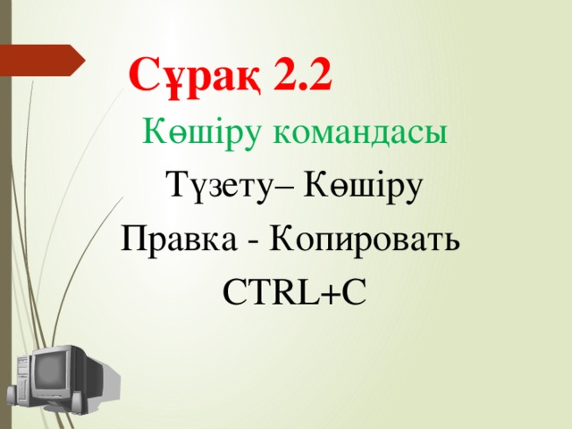 Сұрақ 2.2 Көшіру командасы Түзету– Көшіру Правка - Копировать CTRL+C