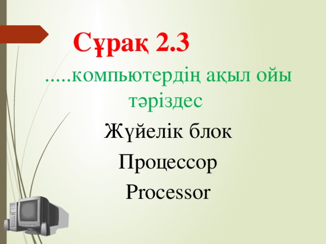 Сұрақ 2.3 .....компьютердің ақыл ойы тәріздес Жүйелік блок Процессор Рrocessor