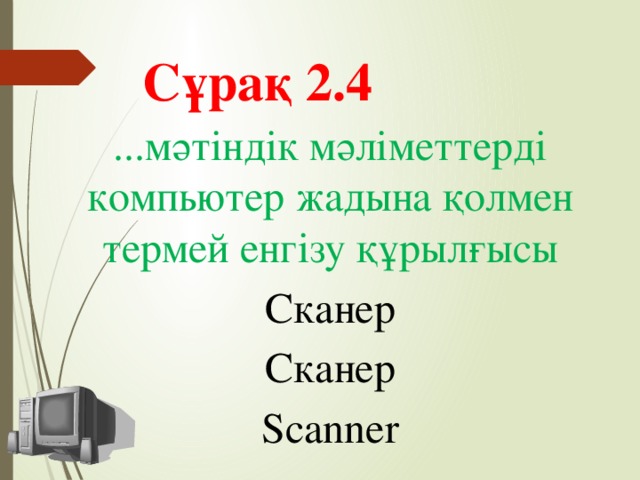 Сұрақ 2.4 ...мәтіндік мәліметтерді компьютер жадына қолмен термей енгізу құрылғысы Сканер Сканер Scanner
