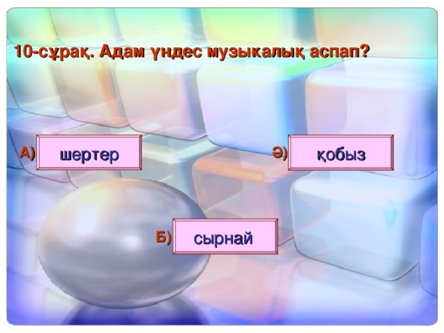 10 - сұрақ. Адам үндес музыкалық аспап? шертер қобыз А) Ә) сырнай Б)