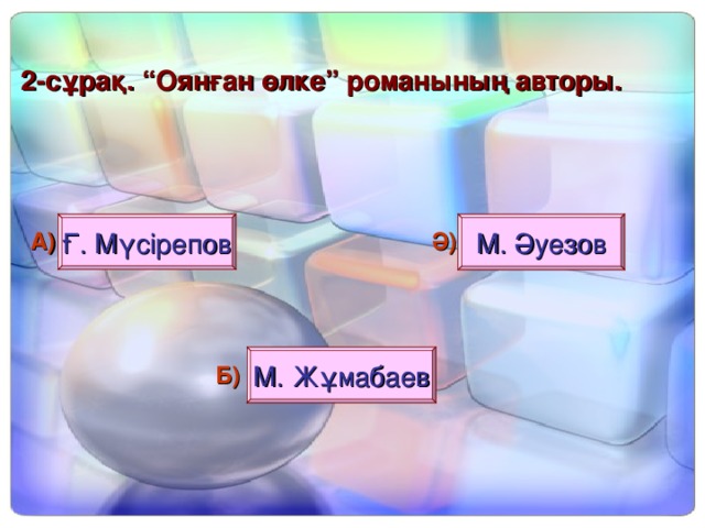 2 - сұрақ. “Оянған өлке” романының авторы. Ғ. Мүсірепов М. Әуезов А) Ә) М. Жұмабаев Б)