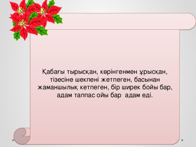 Қабағы тырысқан, көрінгенмен ұрысқан, тізесіне шекпені жетпеген, басынан жаманшылық кетпеген, бір ширек бойы бар, адам таппас ойы бар адам еді. 