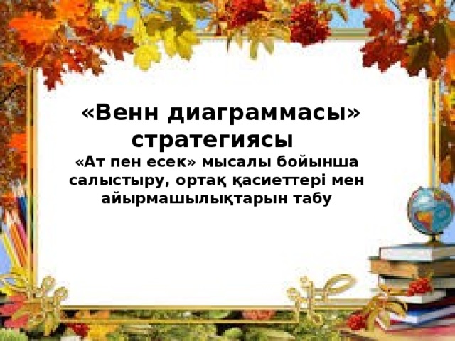  «Венн диаграммасы» стратегиясы «Ат пен есек» мысалы бойынша салыстыру, ортақ қасиеттері мен айырмашылықтарын табу   