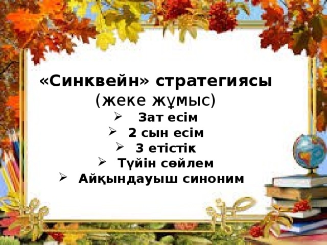  «Синквейн» стратегиясы (жеке жұмыс)  Зат есім 2 сын есім 3 етістік Түйін сөйлем Айқындауыш синоним   