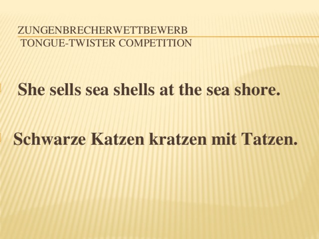 Zungenbrecherwettbewerb  Tongue-twister competition  She sells sea shells at the sea shore.   Schwarze Katzen kratzen mit Tatzen. 