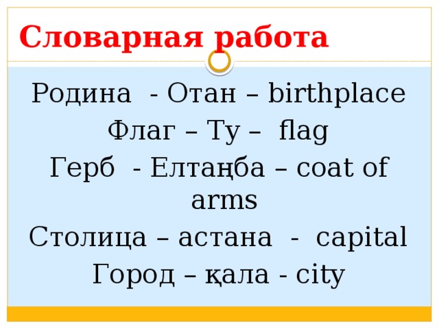 Словарная работа Родина - Отан – birthplace Флаг – Ту – flag Герб - Елтаңба – coat of arms Столица – астана - capital Город – қала - city 