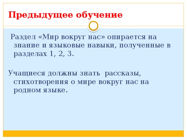 Предыдущее обучение  Раздел «Мир вокруг нас» опирается на знание и языковые навыки, полученные в разделах 1, 2, 3. Учащиеся должны знать рассказы, стихотворения о мире вокруг нас на родном языке. 