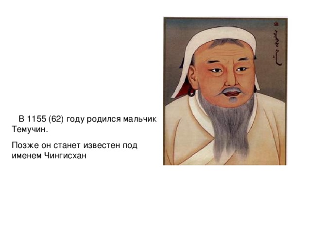  В 1155 (62) году родился мальчик Темучин. Позже он станет известен под именем Чингисхан  
