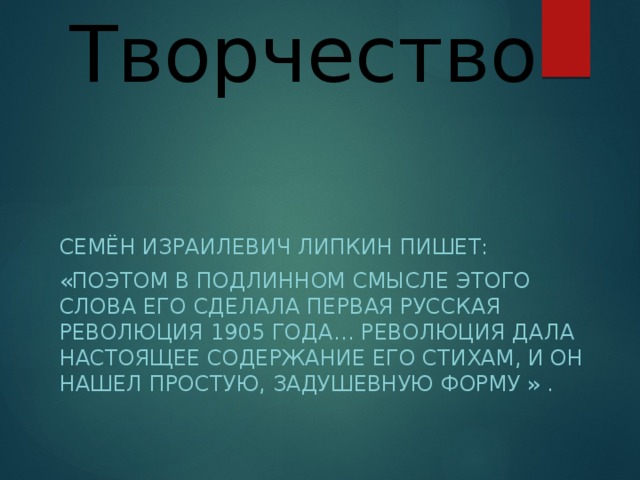 Творчество   Семён Израилевич Липкин пишет: «Поэтом в подлинном смысле этого слова его сделала первая русская революция 1905 года… Революция дала настоящее содержание его стихам, и он нашел простую, задушевную форму » . 