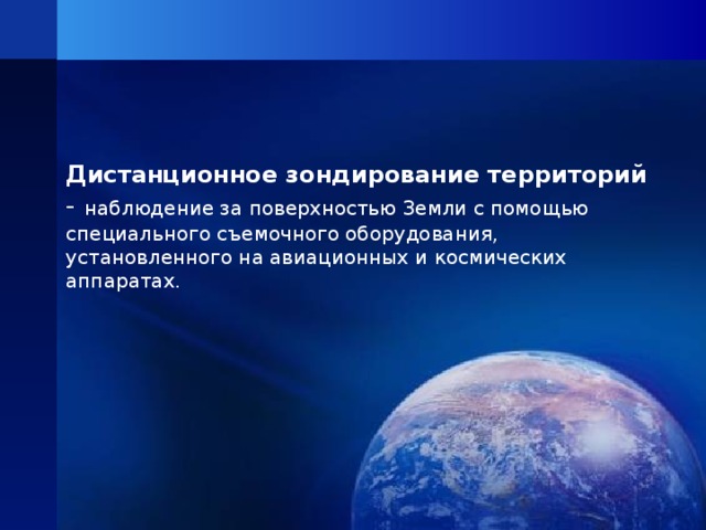   Дистанционное зондирование территорий  - наблюдение за поверхностью Земли с помощью специального съемочного оборудования, установленного на авиационных и космических аппаратах. 