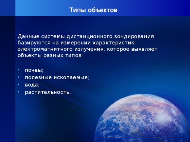 Типы объектов Данные системы дистанционного зондирования базируются на измерении характеристик электромагнитного излучения, которое выявляет объекты разных типов: почвы; полезные ископаемые; вода; растительность. 