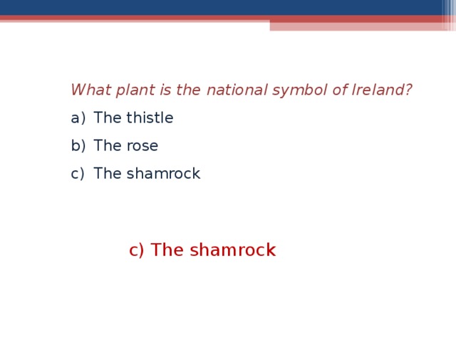 What plant is the national symbol of Ireland? The thistle The rose The shamrock c) The shamrock  