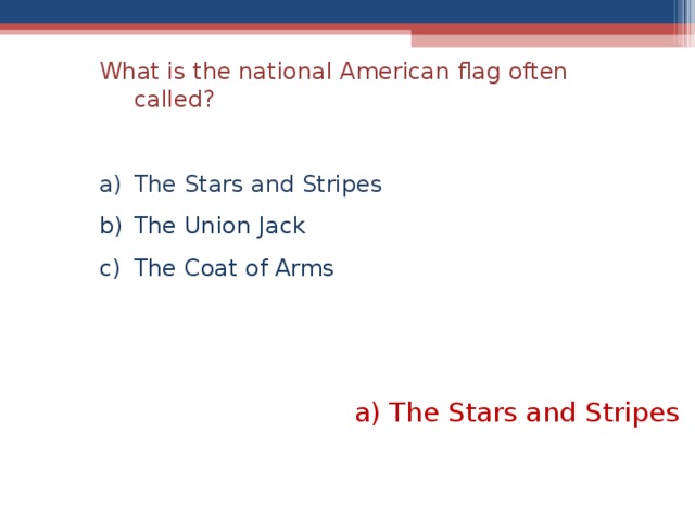 What is the national American flag often called? The Stars and Stripes The Union Jack The Coat of Arms The Stars and Stripes  