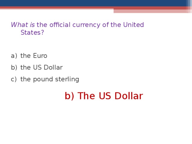 What is the official currency of the United States? the Euro the US Dollar the pound sterling b) The US Dollar  
