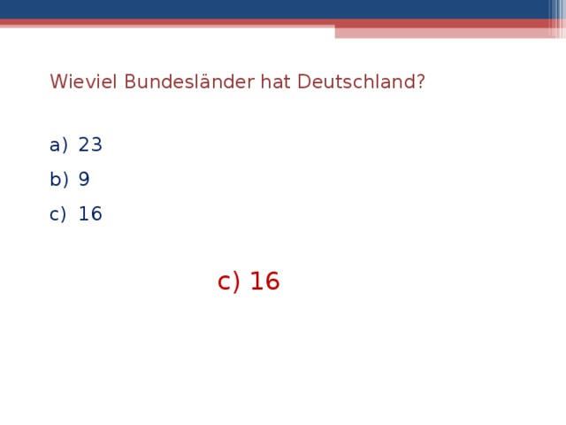 Wieviel Bundesländer hat Deutschland? 23 9 16 c) 16  