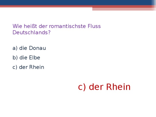 c) der Rhein Wie heißt der romantischste Fluss Deutschlands?  a) die Donau b) die Elbe c) der Rhein  