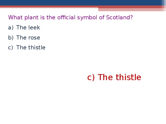 What plant is the official symbol of Scotland? The leek The rose The thistle  c) The thistle  