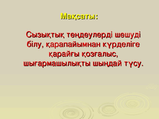 Мақсаты: Сызықтық теңдеулерді шешуді білу, қарапайымнан күрделіге қарайғы қозғалыс, шығармашылықты шыңдай түсу.   Слайд для учителя  