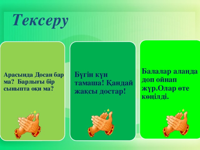 Тексеру Арасында Досан бар ма? Барлығы бір сыныпта оқи ма? Бүгін күн тамаша! Қандай жақсы достар! Балалар алаңда доп ойнап жүр.Олар өте көңілді. 