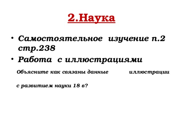 2.Наука Самостоятельное изучение п.2 стр.238 Работа с иллюстрациями  Объясните как связаны данные иллюстрации  с развитием науки 18 в? 