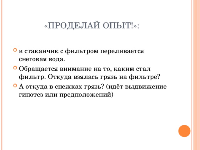 «ПРОДЕЛАЙ ОПЫТ!»: в стаканчик с фильтром переливается снеговая вода. Обращается внимание на то, каким стал фильтр. Откуда взялась грязь на фильтре? А откуда в снежках грязь? (идёт выдвижение гипотез или предположений)  