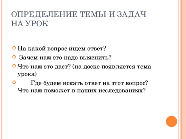 ОПРЕДЕЛЕНИЕ ТЕМЫ И ЗАДАЧ НА УРОК На какой вопрос ищем ответ?  Зачем нам это надо выяснить? Что нам это даст? (на доске появляется тема урока)  Где будем искать ответ на этот вопрос? Что нам поможет в наших исследованиях? 