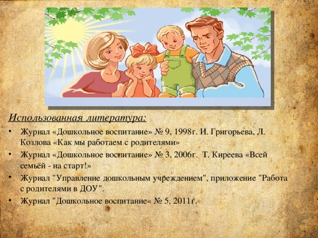 Использованная литература: Журнал «Дошкольное воспитание» № 9, 1998г. И. Григорьева, Л. Козлова «Как мы работаем с родителями» Журнал «Дошкольное воспитание» № 3, 2006г.  Т. Киреева «Всей семьёй - на старт!» Журнал 