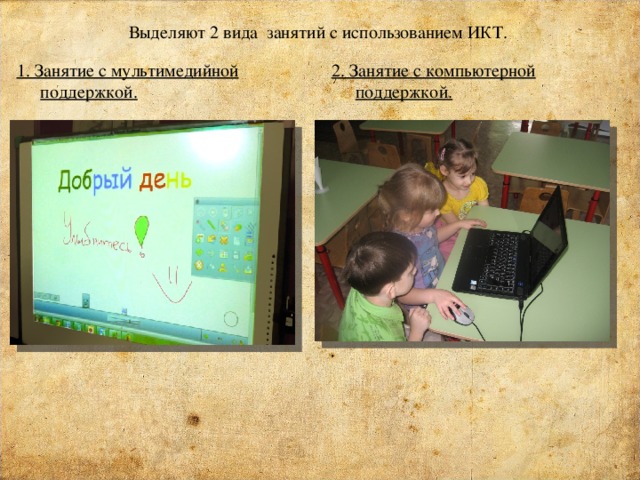 Выделяют 2 вида занятий с использованием ИКТ.   1. Занятие с мультимедийной поддержкой. 2. Занятие с компьютерной поддержкой.  