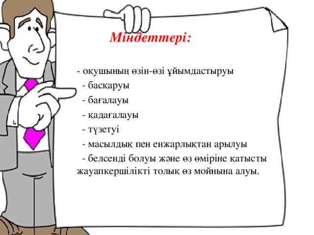  Міндеттері:   - оқушының өзін-өзі ұйымдастыруы  - басқаруы  - бағалауы  - қадағалауы  - түзетуі  - масылдық пен енжарлықтан арылуы  - белсенді болуы және өз өміріне қатысты жауапкершілікті толық өз мойнына алуы.  