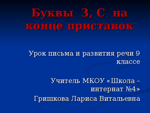 Буквы З, С на конце приставок Урок письма и развития речи 9 классе Учитель  МКОУ «Школа – интернат №4» Гришкова Лариса Витальевна 