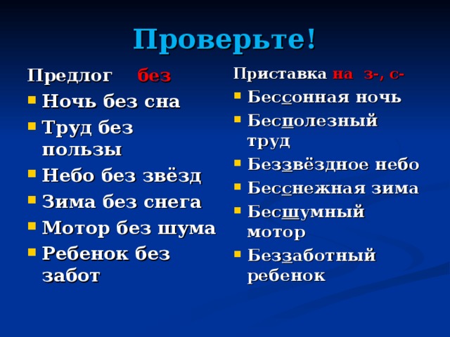 Проверьте! Приставка на з-, с- Предлог без Бес с онная ночь Бес п олезный труд Без з вёздное небо Бес с нежная зима Бес ш умный мотор Без з аботный ребенок  Ночь без сна Труд без пользы Небо без звёзд Зима без снега Мотор без шума Ребенок без забот 