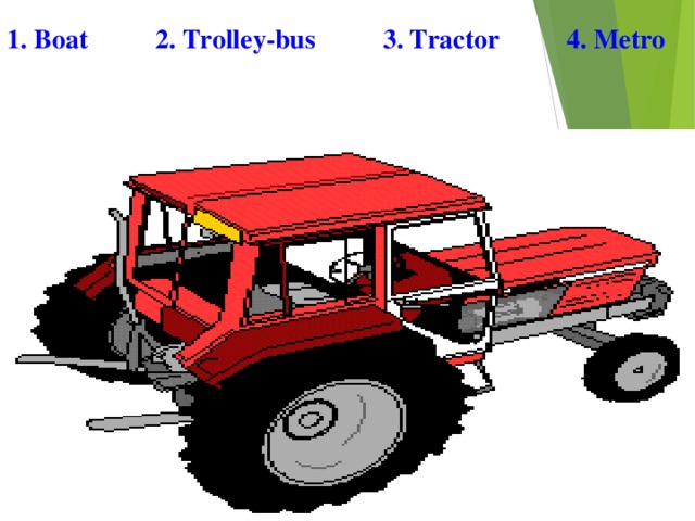 1. Boat 2. Trolley-bus 3. Tractor 4. Metro 